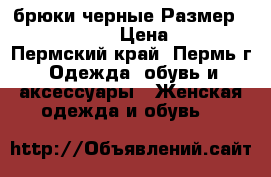 брюки черные Размер: 42–44 (S)  › Цена ­ 300 - Пермский край, Пермь г. Одежда, обувь и аксессуары » Женская одежда и обувь   